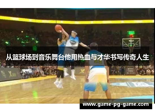 从篮球场到音乐舞台他用热血与才华书写传奇人生