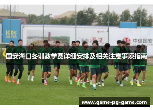 国安海口冬训教学赛详细安排及相关注意事项指南 国安海口冬训教学赛详细安排及相关注意事项指南