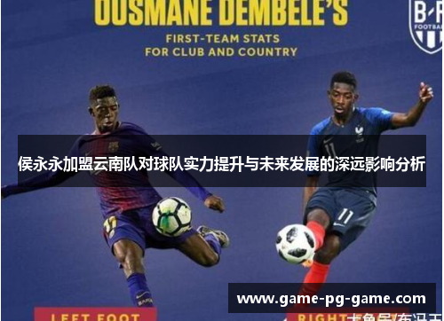 侯永永加盟云南队对球队实力提升与未来发展的深远影响分析