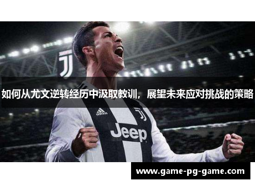 如何从尤文逆转经历中汲取教训,展望未来应对挑战的策略 如何从尤文逆转经历中汲取教训,展望未来应对挑战的策略