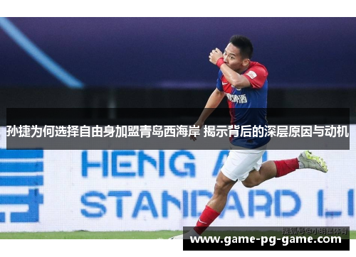 孙捷为何选择自由身加盟青岛西海岸 揭示背后的深层原因与动机 孙捷为何选择自由身加盟青岛西海岸 揭示背后的深层原因与动机