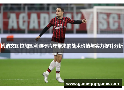 博纳文图拉加盟利雅得青年带来的战术价值与实力提升分析