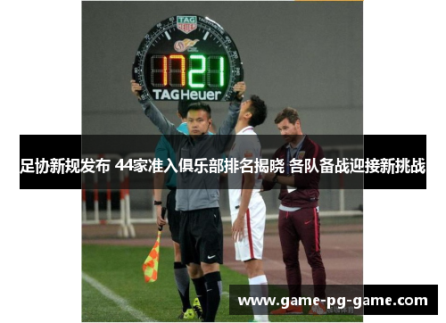 足协新规发布 44家准入俱乐部排名揭晓 各队备战迎接新挑战 足协新规发布 44家准入俱乐部排名揭晓 各队备战迎接新挑战