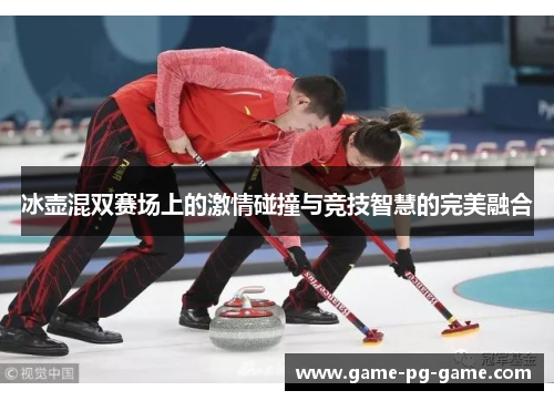 冰壶混双赛场上的激情碰撞与竞技智慧的完美融合 冰壶混双赛场上的激情碰撞与竞技智慧的完美融合