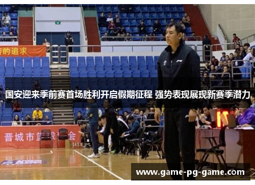 国安迎来季前赛首场胜利开启假期征程 强势表现展现新赛季潜力 国安迎来季前赛首场胜利开启假期征程 强势表现展现新赛季潜力