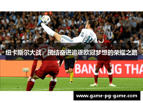 纽卡斯尔大战：团结奋进追逐欧冠梦想的荣耀之路