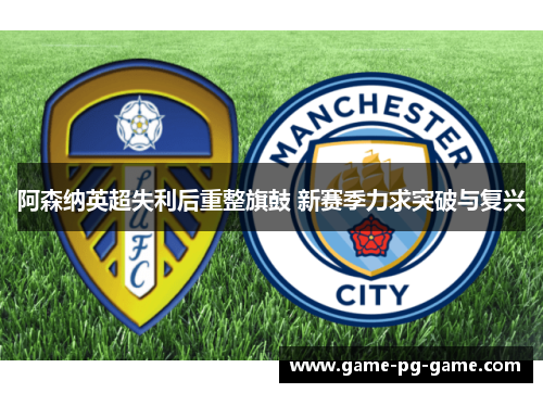 阿森纳英超失利后重整旗鼓 新赛季力求突破与复兴