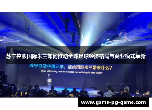 苏宁控股国际米兰如何推动全球足球经济格局与商业模式革新 苏宁控股国际米兰如何推动全球足球经济格局与商业模式革新