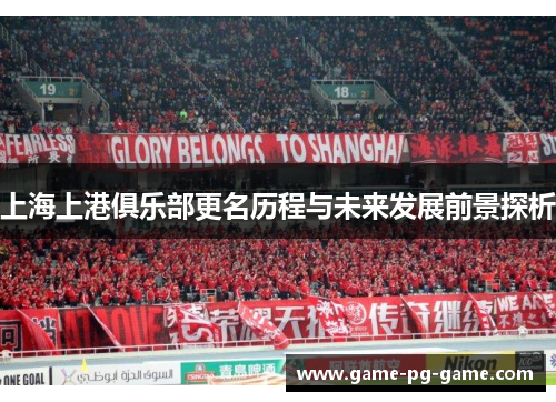 上海上港俱乐部更名历程与未来发展前景探析 上海上港俱乐部更名历程与未来发展前景探析