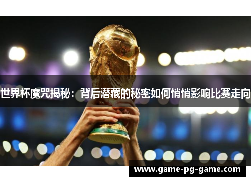 世界杯魔咒揭秘:背后潜藏的秘密如何悄悄影响比赛走向 世界杯魔咒揭秘:背后潜藏的秘密如何悄悄影响比赛走向