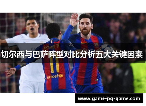 切尔西与巴萨阵型对比分析五大关键因素 切尔西与巴萨阵型对比分析五大关键因素