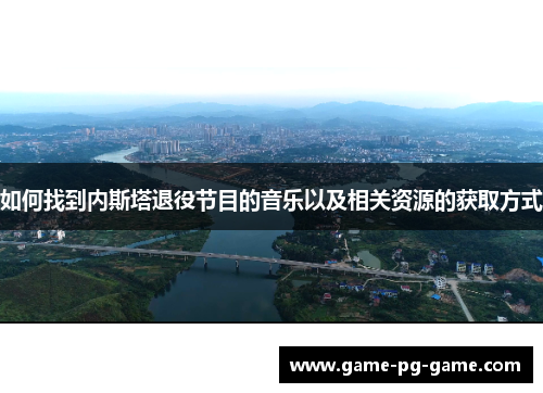 如何找到内斯塔退役节目的音乐以及相关资源的获取方式 如何找到内斯塔退役节目的音乐以及相关资源的获取方式