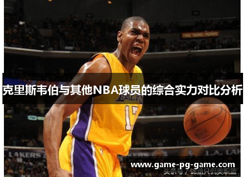 克里斯韦伯与其他NBA球员的综合实力对比分析 克里斯韦伯与其他NBA球员的综合实力对比分析