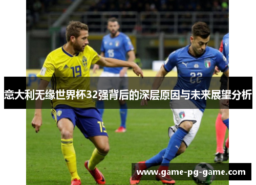 意大利无缘世界杯32强背后的深层原因与未来展望分析 意大利无缘世界杯32强背后的深层原因与未来展望分析