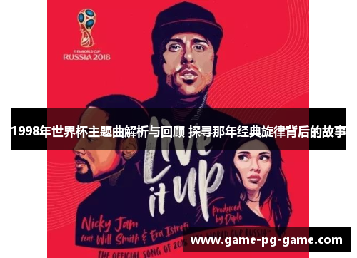1998年世界杯主题曲解析与回顾 探寻那年经典旋律背后的故事 1998年世界杯主题曲解析与回顾 探寻那年经典旋律背后的故事