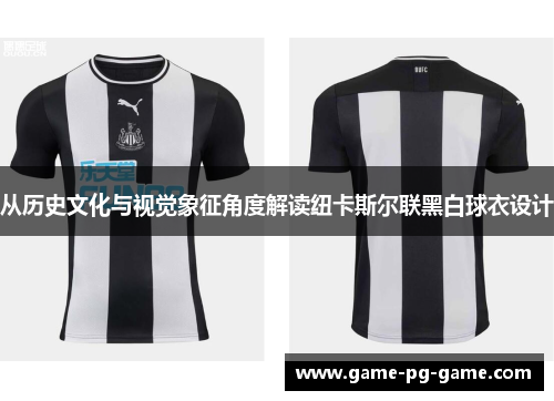 从历史文化与视觉象征角度解读纽卡斯尔联黑白球衣设计 从历史文化与视觉象征角度解读纽卡斯尔联黑白球衣设计