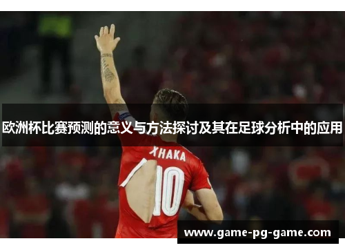 欧洲杯比赛预测的意义与方法探讨及其在足球分析中的应用