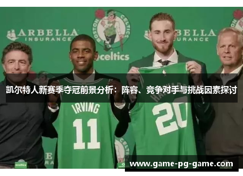 凯尔特人新赛季夺冠前景分析:阵容、竞争对手与挑战因素探讨 凯尔特人新赛季夺冠前景分析:阵容、竞争对手与挑战因素探讨