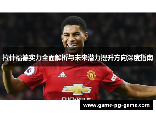 拉什福德实力全面解析与未来潜力提升方向深度指南 拉什福德实力全面解析与未来潜力提升方向深度指南