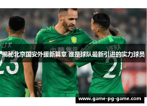 揭秘北京国安外援新篇章 谁是球队最新引进的实力球员 揭秘北京国安外援新篇章 谁是球队最新引进的实力球员