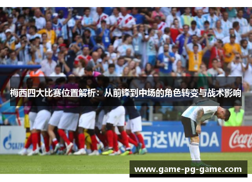 梅西四大比赛位置解析:从前锋到中场的角色转变与战术影响 梅西四大比赛位置解析:从前锋到中场的角色转变与战术影响