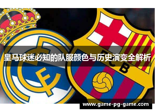 皇马球迷必知的队服颜色与历史演变全解析 皇马球迷必知的队服颜色与历史演变全解析