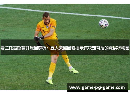 费兰托雷斯离开原因解析:五大关键因素揭示其决定背后的深层次动因 费兰托雷斯离开原因解析:五大关键因素揭示其决定背后的深层次动因