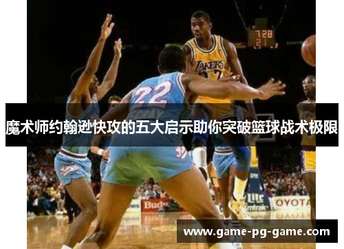 魔术师约翰逊快攻的五大启示助你突破篮球战术极限