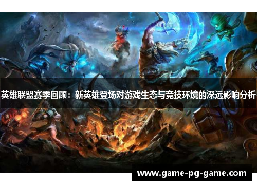 英雄联盟赛季回顾：新英雄登场对游戏生态与竞技环境的深远影响分析