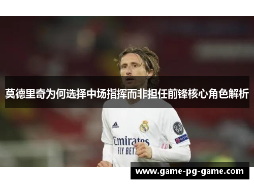 莫德里奇为何选择中场指挥而非担任前锋核心角色解析 莫德里奇为何选择中场指挥而非担任前锋核心角色解析
