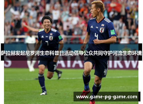 萨拉赫发起尼罗河生态科普日活动倡导公众共同守护河流生态环境 萨拉赫发起尼罗河生态科普日活动倡导公众共同守护河流生态环境