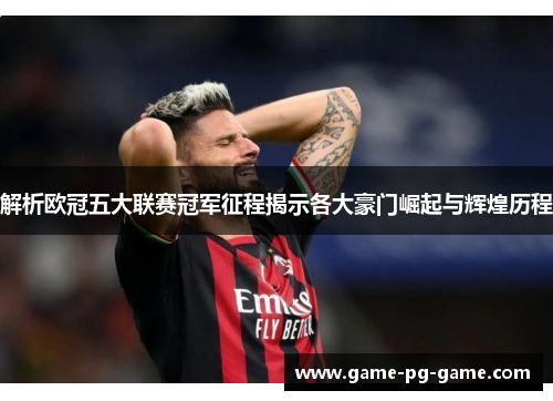 解析欧冠五大联赛冠军征程揭示各大豪门崛起与辉煌历程 解析欧冠五大联赛冠军征程揭示各大豪门崛起与辉煌历程