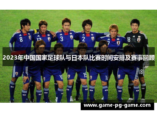 2023年中国国家足球队与日本队比赛时间安排及赛事回顾 2023年中国国家足球队与日本队比赛时间安排及赛事回顾