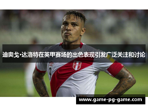 迪奥戈·达洛特在英甲赛场的出色表现引发广泛关注和讨论 迪奥戈·达洛特在英甲赛场的出色表现引发广泛关注和讨论