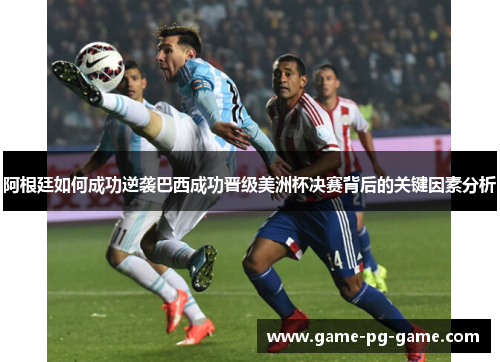 阿根廷如何成功逆袭巴西成功晋级美洲杯决赛背后的关键因素分析 阿根廷如何成功逆袭巴西成功晋级美洲杯决赛背后的关键因素分析