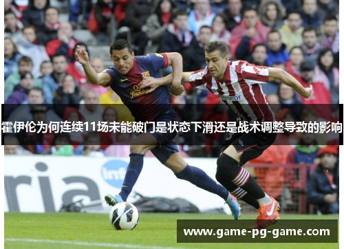 霍伊伦为何连续11场未能破门是状态下滑还是战术调整导致的影响 霍伊伦为何连续11场未能破门是状态下滑还是战术调整导致的影响