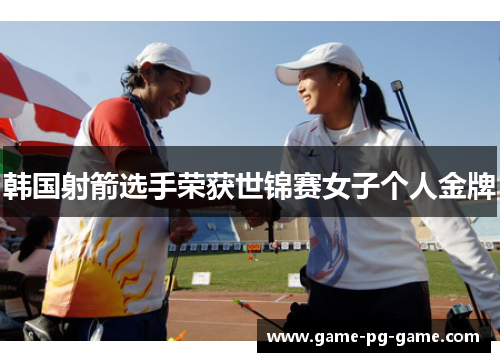 韩国射箭选手荣获世锦赛女子个人金牌 韩国射箭选手荣获世锦赛女子个人金牌