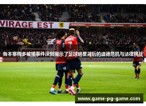 鲁本塞梅多被捕事件深刻揭示了足球明星背后的道德危机与法律挑战 鲁本塞梅多被捕事件深刻揭示了足球明星背后的道德危机与法律挑战