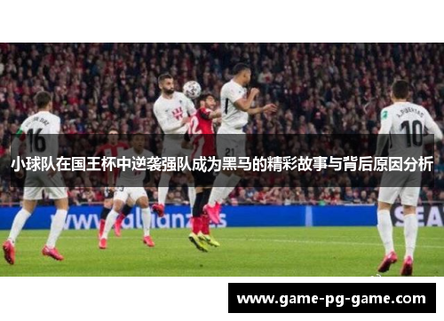 小球队在国王杯中逆袭强队成为黑马的精彩故事与背后原因分析