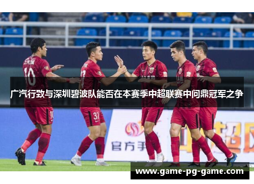广汽行致与深圳碧波队能否在本赛季中超联赛中问鼎冠军之争 广汽行致与深圳碧波队能否在本赛季中超联赛中问鼎冠军之争