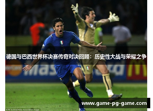 德国与巴西世界杯决赛传奇对决回顾:历史性大战与荣耀之争 德国与巴西世界杯决赛传奇对决回顾:历史性大战与荣耀之争