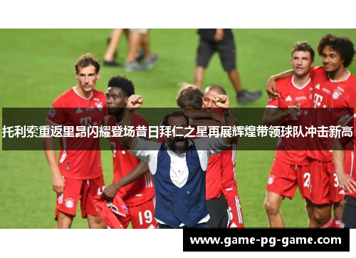 托利索重返里昂闪耀登场昔日拜仁之星再展辉煌带领球队冲击新高 托利索重返里昂闪耀登场昔日拜仁之星再展辉煌带领球队冲击新高