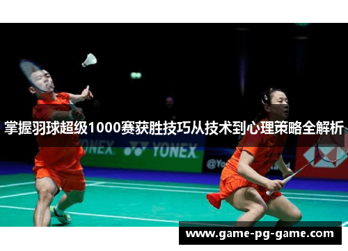 掌握羽球超级1000赛获胜技巧从技术到心理策略全解析 掌握羽球超级1000赛获胜技巧从技术到心理策略全解析