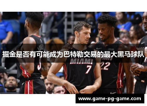 掘金是否有可能成为巴特勒交易的最大黑马球队 掘金是否有可能成为巴特勒交易的最大黑马球队