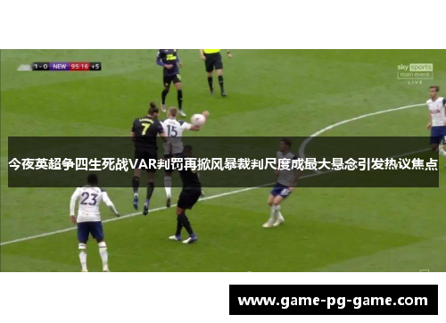 今夜英超争四生死战VAR判罚再掀风暴裁判尺度成最大悬念引发热议焦点 今夜英超争四生死战VAR判罚再掀风暴裁判尺度成最大悬念引发热议焦点