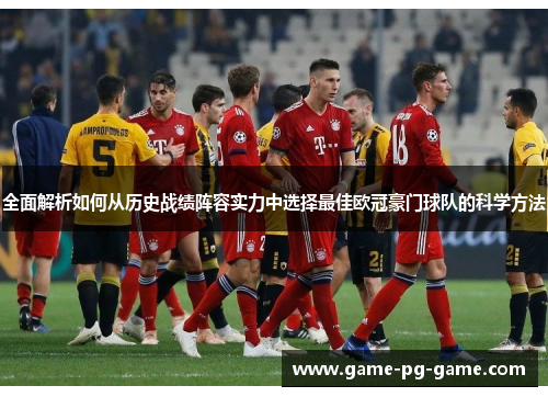 全面解析如何从历史战绩阵容实力中选择最佳欧冠豪门球队的科学方法 全面解析如何从历史战绩阵容实力中选择最佳欧冠豪门球队的科学方法