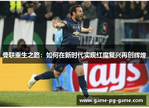 曼联重生之路：如何在新时代实现红魔复兴再创辉煌