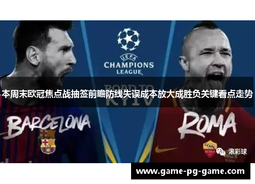 本周末欧冠焦点战抽签前瞻防线失误成本放大成胜负关键看点走势 本周末欧冠焦点战抽签前瞻防线失误成本放大成胜负关键看点走势