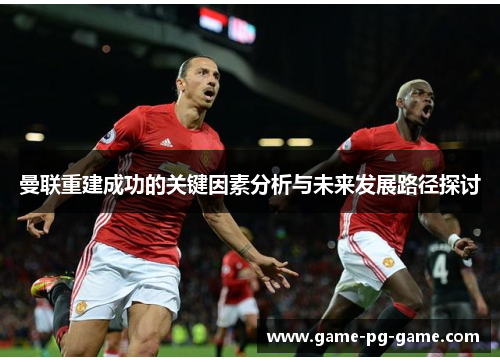 曼联重建成功的关键因素分析与未来发展路径探讨 曼联重建成功的关键因素分析与未来发展路径探讨