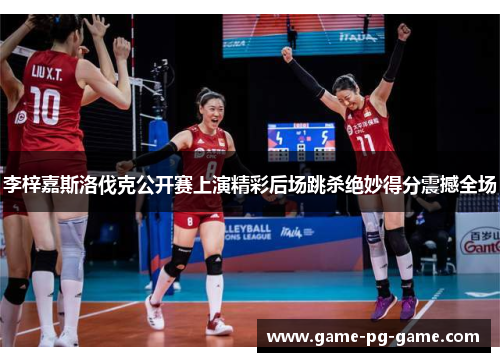 李梓嘉斯洛伐克公开赛上演精彩后场跳杀绝妙得分震撼全场 李梓嘉斯洛伐克公开赛上演精彩后场跳杀绝妙得分震撼全场